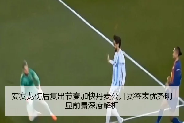 安赛龙伤后复出节奏加快丹麦公开赛签表优势明显前景深度解析 - LeyuSports